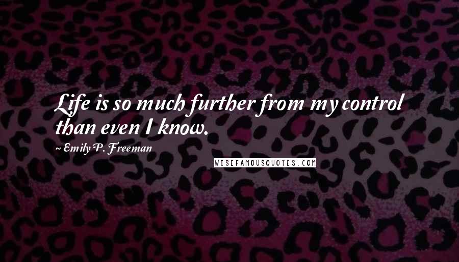 Emily P. Freeman Quotes: Life is so much further from my control than even I know.