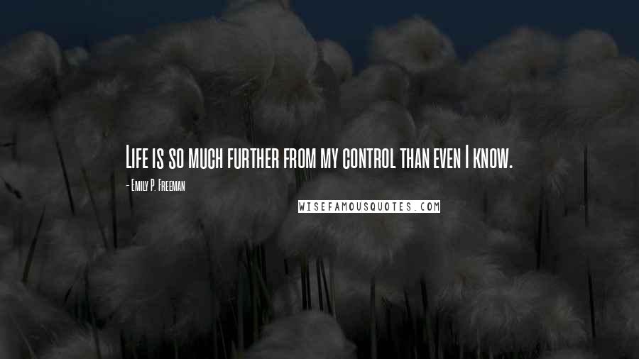 Emily P. Freeman Quotes: Life is so much further from my control than even I know.