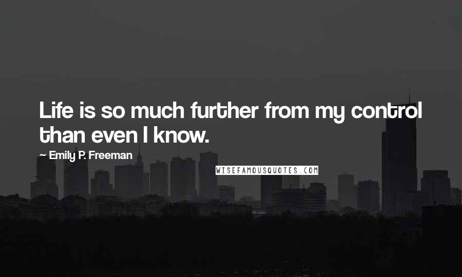 Emily P. Freeman Quotes: Life is so much further from my control than even I know.