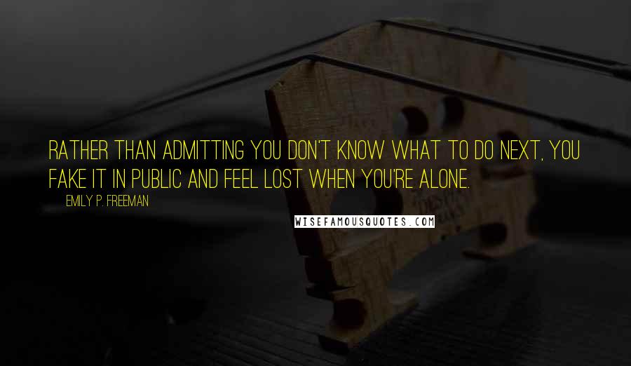 Emily P. Freeman Quotes: Rather than admitting you don't know what to do next, you fake it in public and feel lost when you're alone.