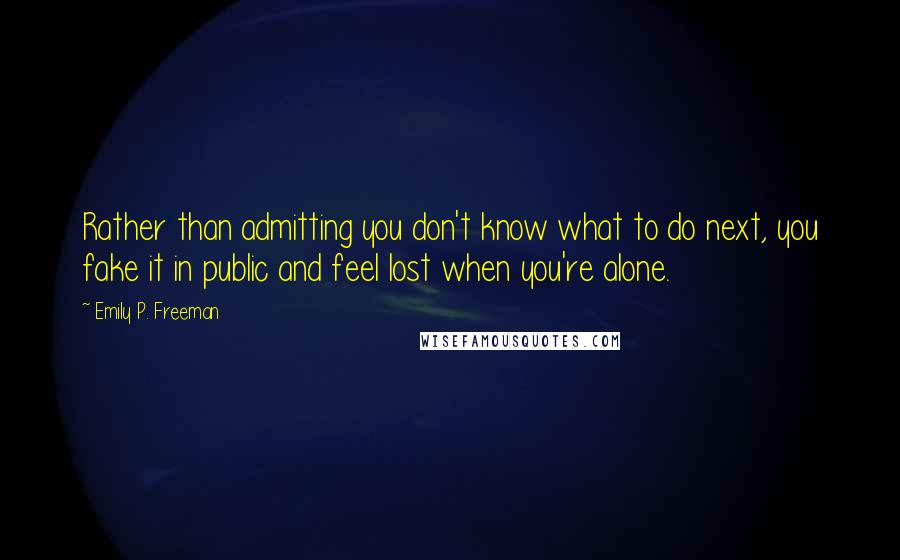 Emily P. Freeman Quotes: Rather than admitting you don't know what to do next, you fake it in public and feel lost when you're alone.