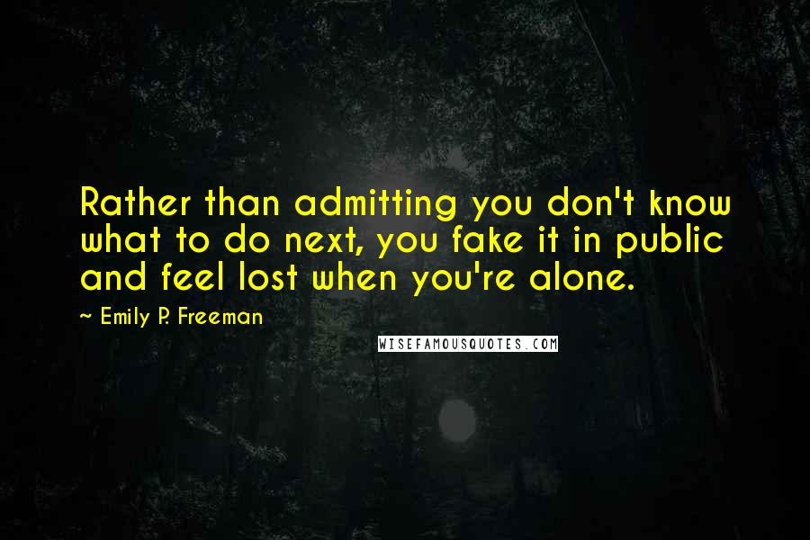 Emily P. Freeman Quotes: Rather than admitting you don't know what to do next, you fake it in public and feel lost when you're alone.