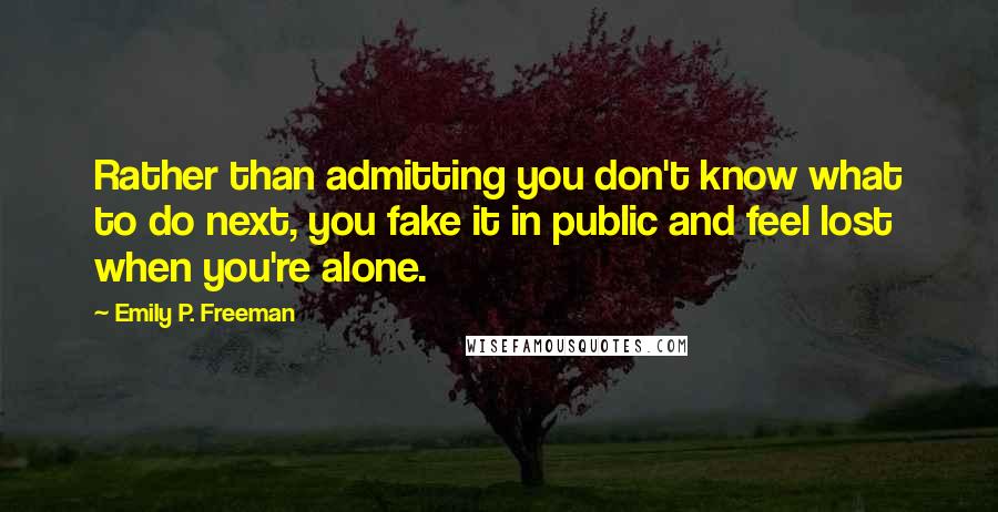 Emily P. Freeman Quotes: Rather than admitting you don't know what to do next, you fake it in public and feel lost when you're alone.