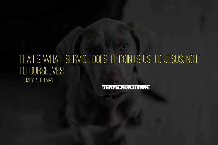 Emily P. Freeman Quotes: That's what service does. It points us to Jesus, not to ourselves.