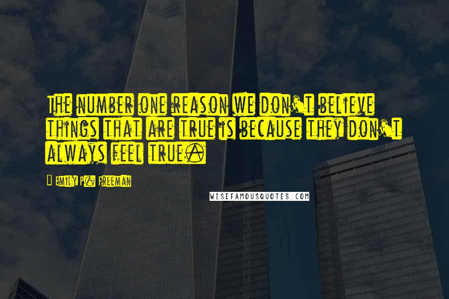 Emily P. Freeman Quotes: The number one reason we don't believe things that are true is because they don't always feel true.