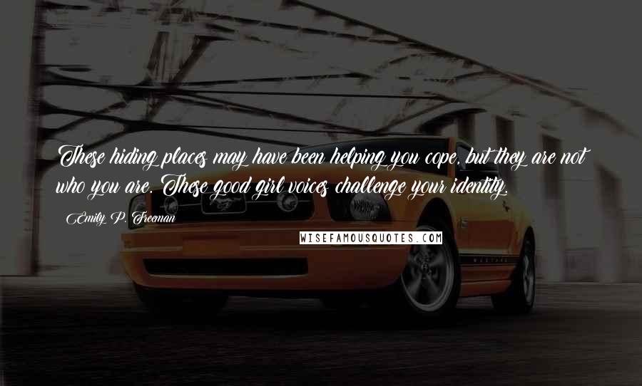 Emily P. Freeman Quotes: These hiding places may have been helping you cope, but they are not who you are. These good girl voices challenge your identity.