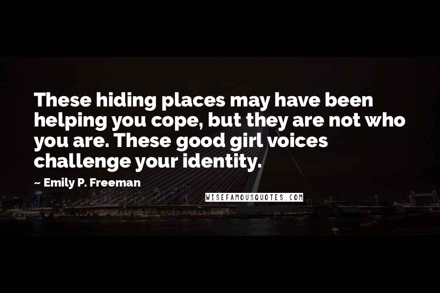 Emily P. Freeman Quotes: These hiding places may have been helping you cope, but they are not who you are. These good girl voices challenge your identity.