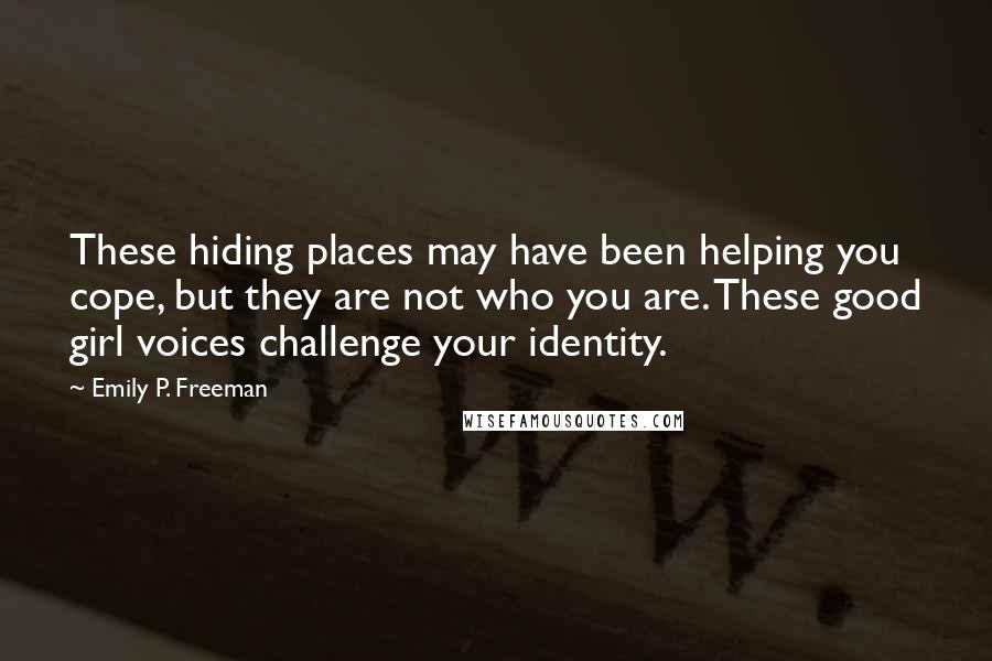 Emily P. Freeman Quotes: These hiding places may have been helping you cope, but they are not who you are. These good girl voices challenge your identity.