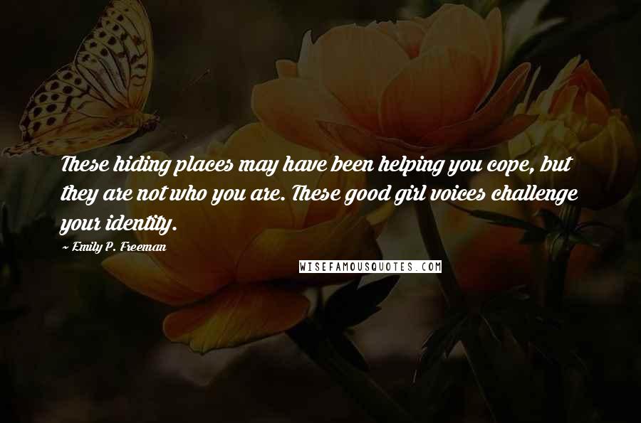 Emily P. Freeman Quotes: These hiding places may have been helping you cope, but they are not who you are. These good girl voices challenge your identity.