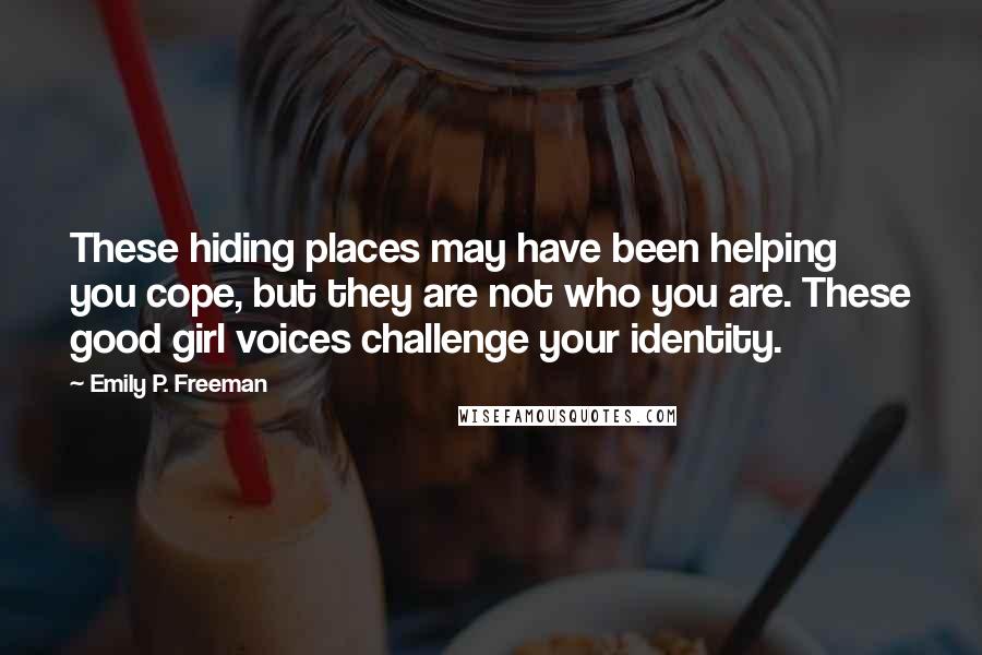 Emily P. Freeman Quotes: These hiding places may have been helping you cope, but they are not who you are. These good girl voices challenge your identity.