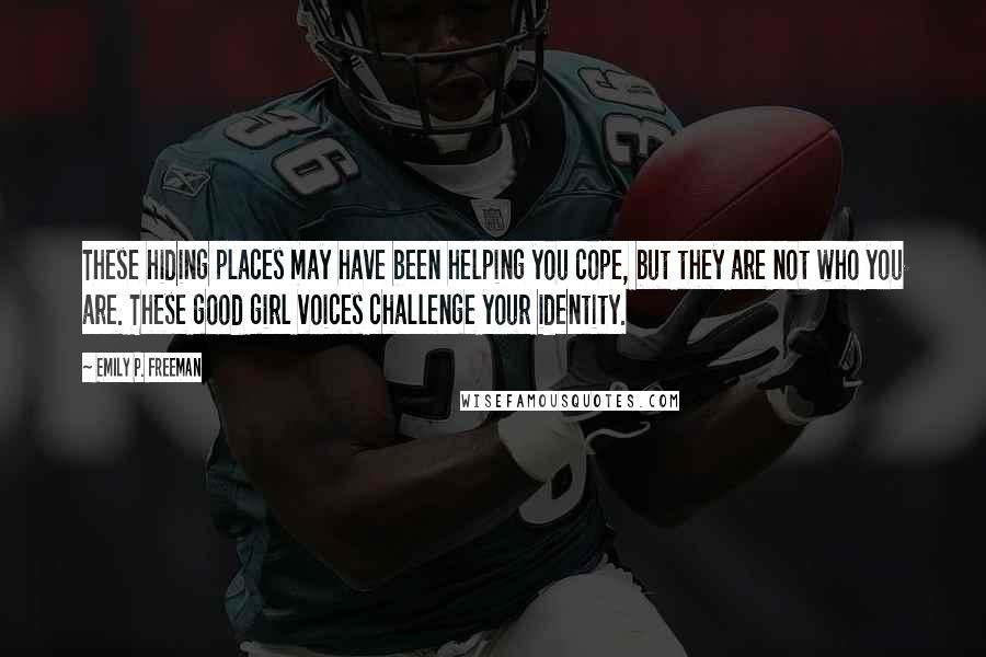 Emily P. Freeman Quotes: These hiding places may have been helping you cope, but they are not who you are. These good girl voices challenge your identity.