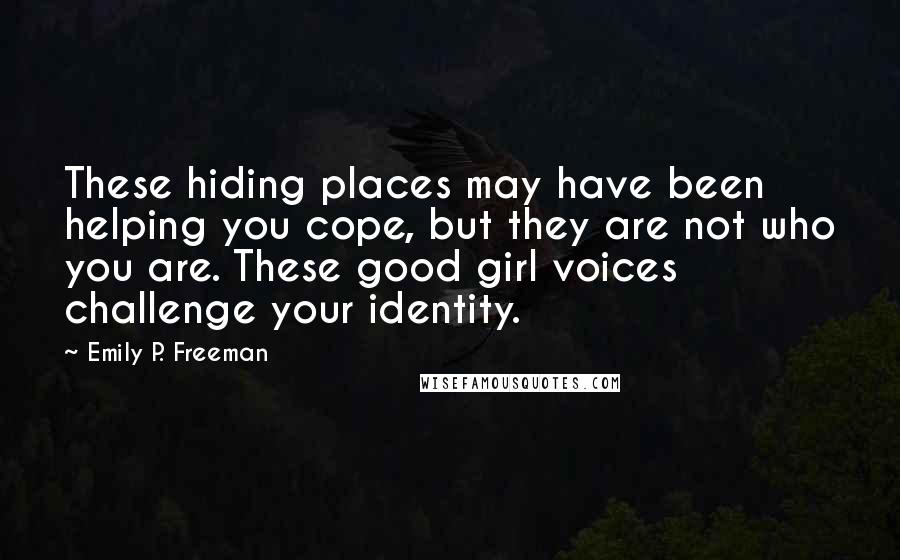 Emily P. Freeman Quotes: These hiding places may have been helping you cope, but they are not who you are. These good girl voices challenge your identity.