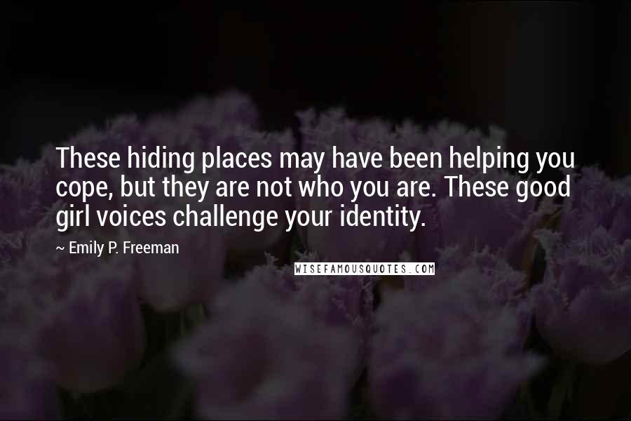 Emily P. Freeman Quotes: These hiding places may have been helping you cope, but they are not who you are. These good girl voices challenge your identity.