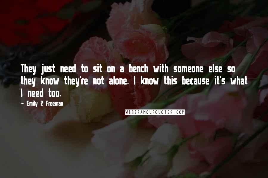 Emily P. Freeman Quotes: They just need to sit on a bench with someone else so they know they're not alone. I know this because it's what I need too.