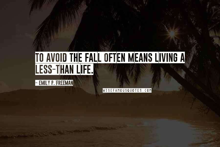 Emily P. Freeman Quotes: To avoid the fall often means living a less-than life.