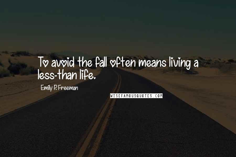 Emily P. Freeman Quotes: To avoid the fall often means living a less-than life.