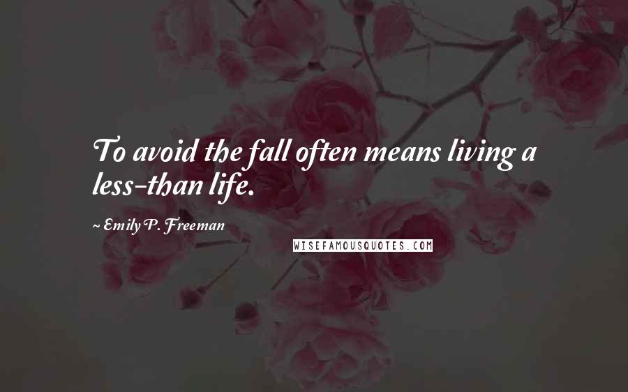 Emily P. Freeman Quotes: To avoid the fall often means living a less-than life.