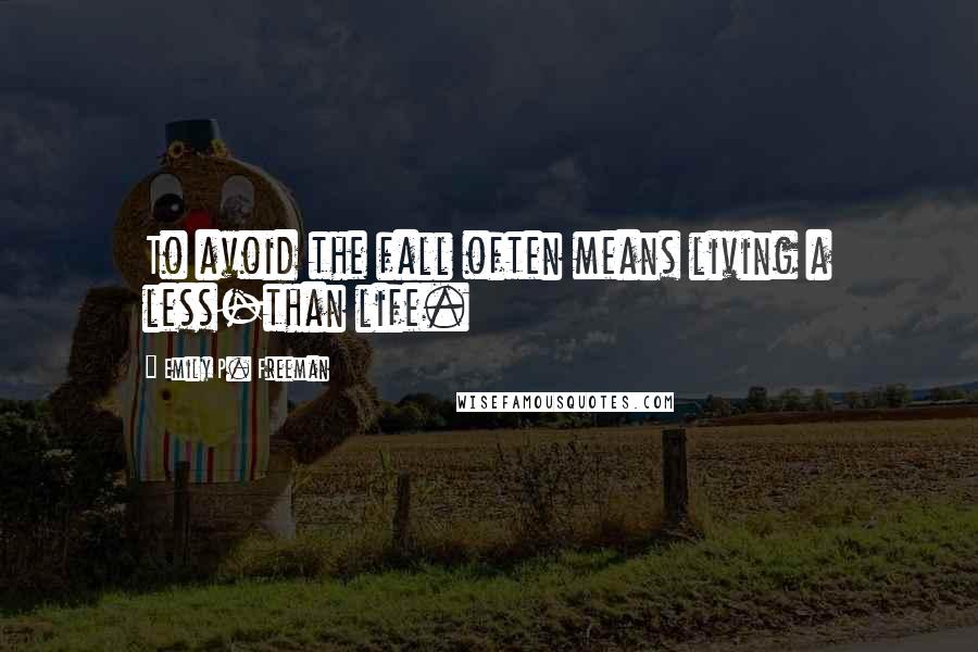 Emily P. Freeman Quotes: To avoid the fall often means living a less-than life.