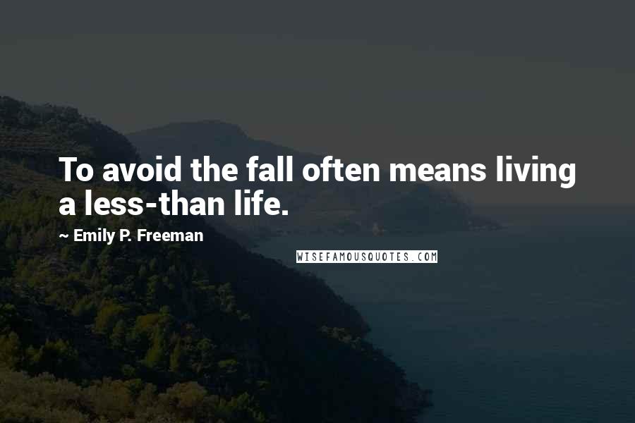 Emily P. Freeman Quotes: To avoid the fall often means living a less-than life.