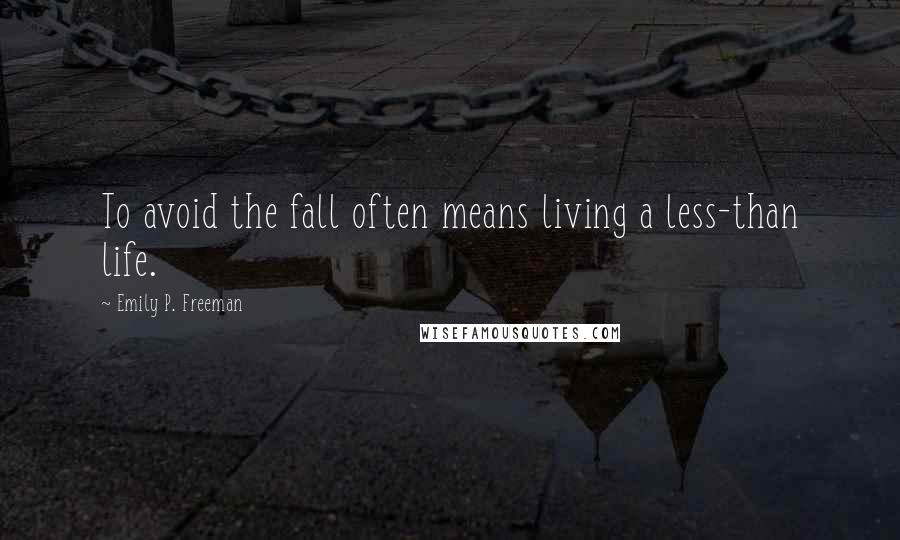 Emily P. Freeman Quotes: To avoid the fall often means living a less-than life.