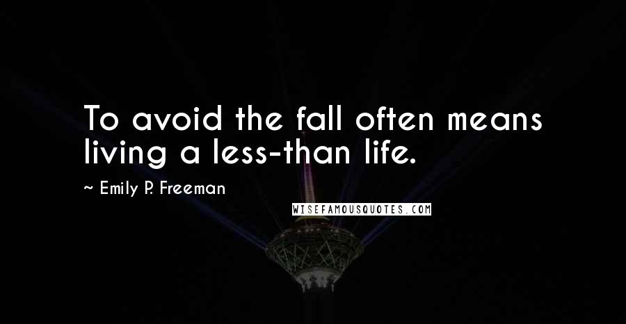 Emily P. Freeman Quotes: To avoid the fall often means living a less-than life.