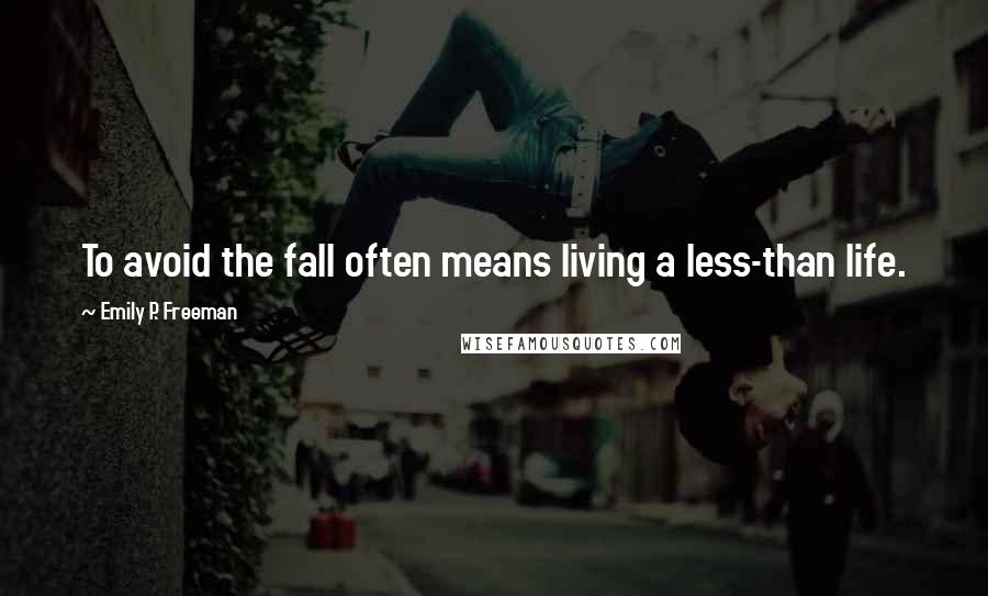 Emily P. Freeman Quotes: To avoid the fall often means living a less-than life.