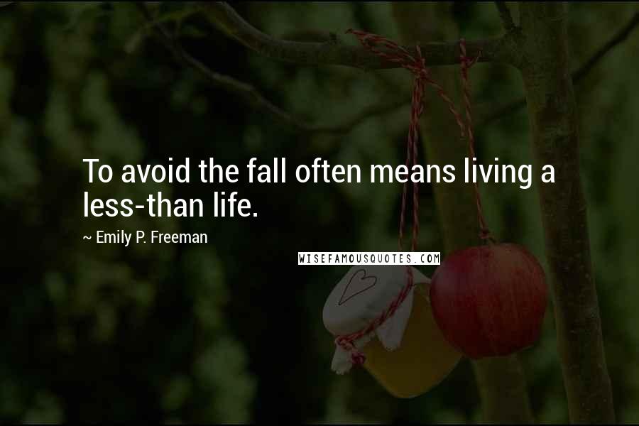 Emily P. Freeman Quotes: To avoid the fall often means living a less-than life.