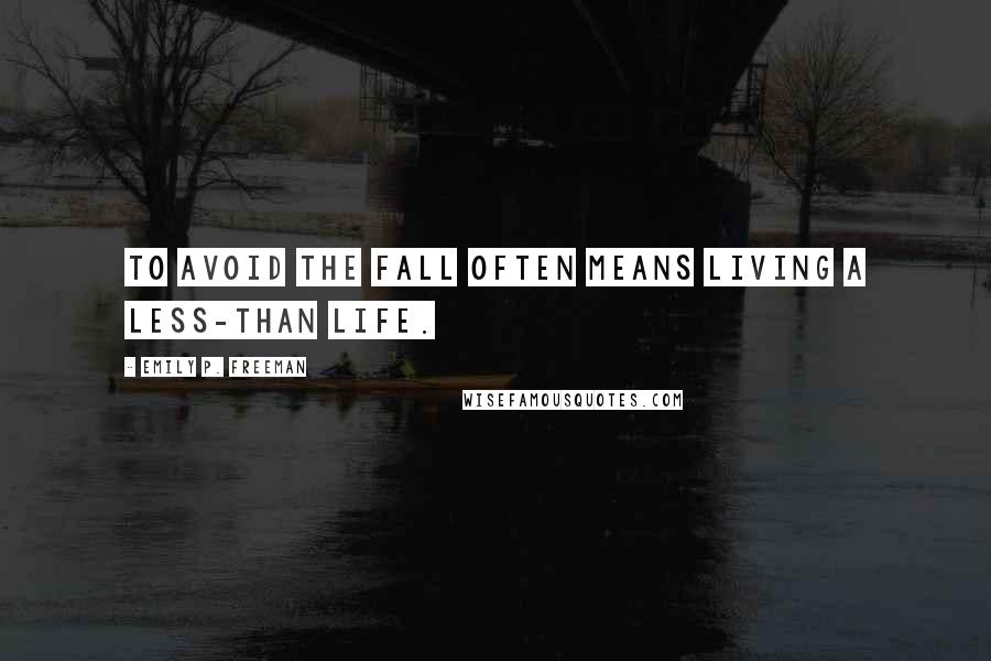 Emily P. Freeman Quotes: To avoid the fall often means living a less-than life.