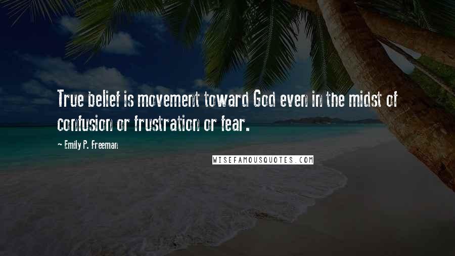 Emily P. Freeman Quotes: True belief is movement toward God even in the midst of confusion or frustration or fear.