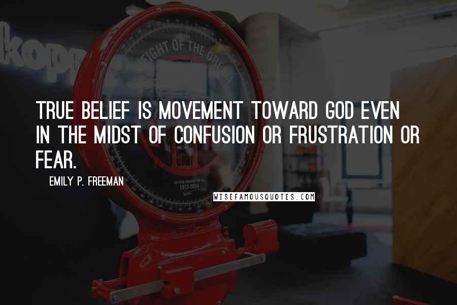 Emily P. Freeman Quotes: True belief is movement toward God even in the midst of confusion or frustration or fear.