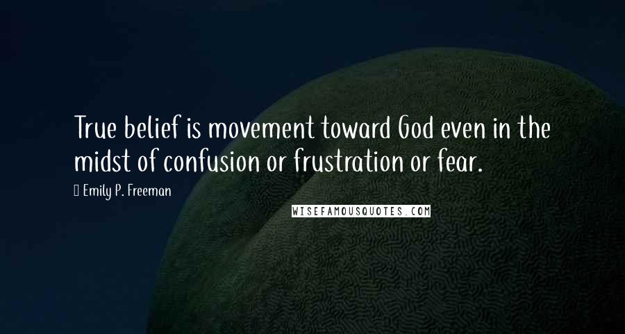 Emily P. Freeman Quotes: True belief is movement toward God even in the midst of confusion or frustration or fear.