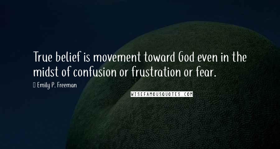 Emily P. Freeman Quotes: True belief is movement toward God even in the midst of confusion or frustration or fear.