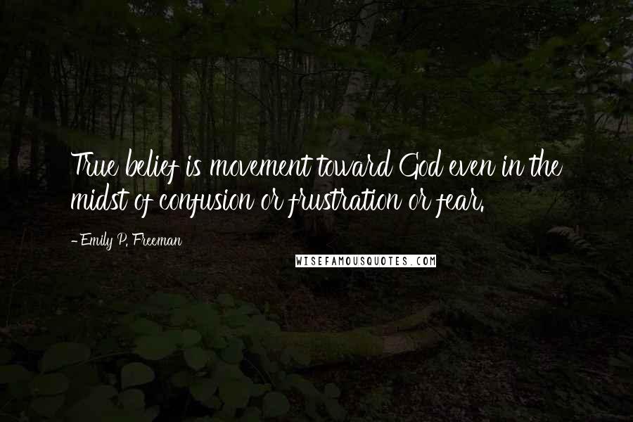 Emily P. Freeman Quotes: True belief is movement toward God even in the midst of confusion or frustration or fear.