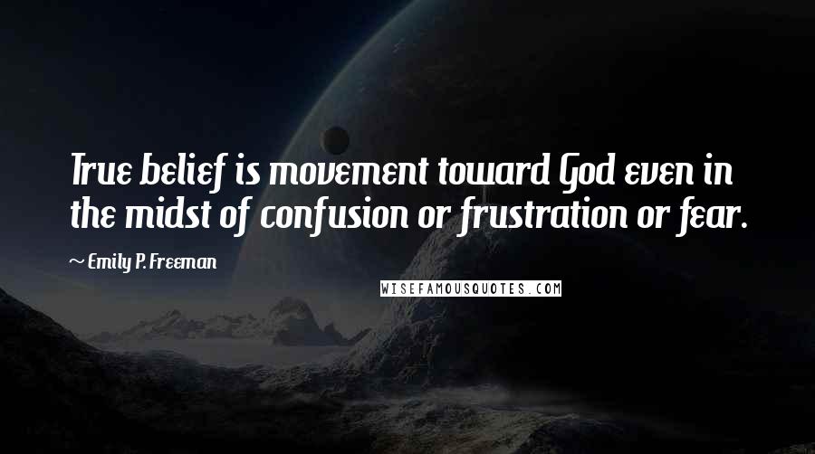 Emily P. Freeman Quotes: True belief is movement toward God even in the midst of confusion or frustration or fear.