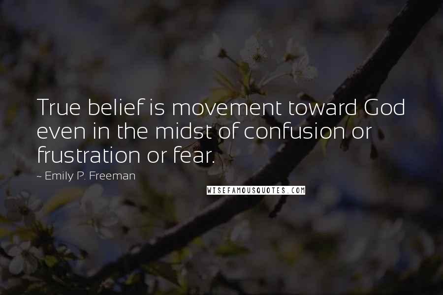 Emily P. Freeman Quotes: True belief is movement toward God even in the midst of confusion or frustration or fear.