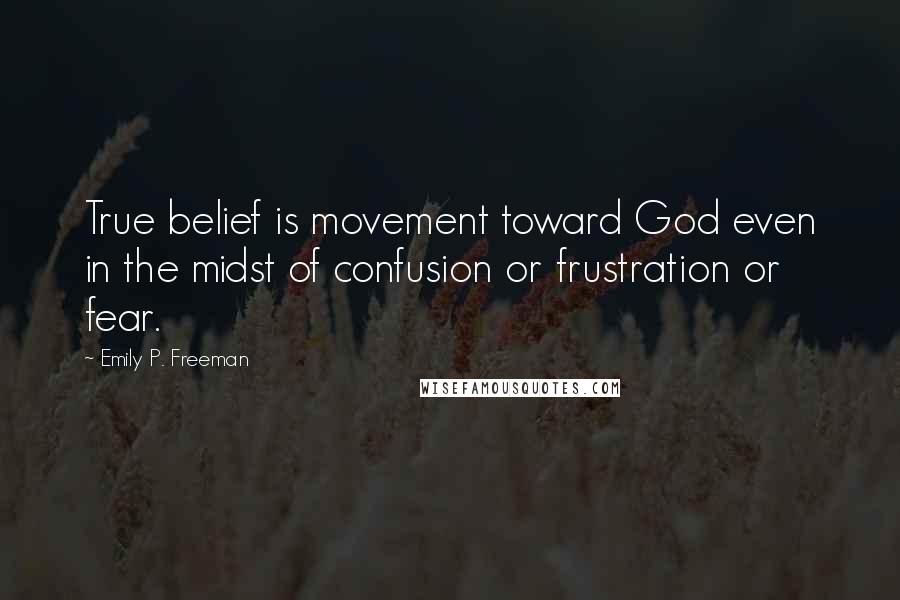 Emily P. Freeman Quotes: True belief is movement toward God even in the midst of confusion or frustration or fear.