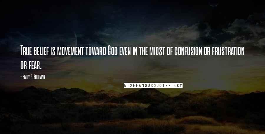 Emily P. Freeman Quotes: True belief is movement toward God even in the midst of confusion or frustration or fear.