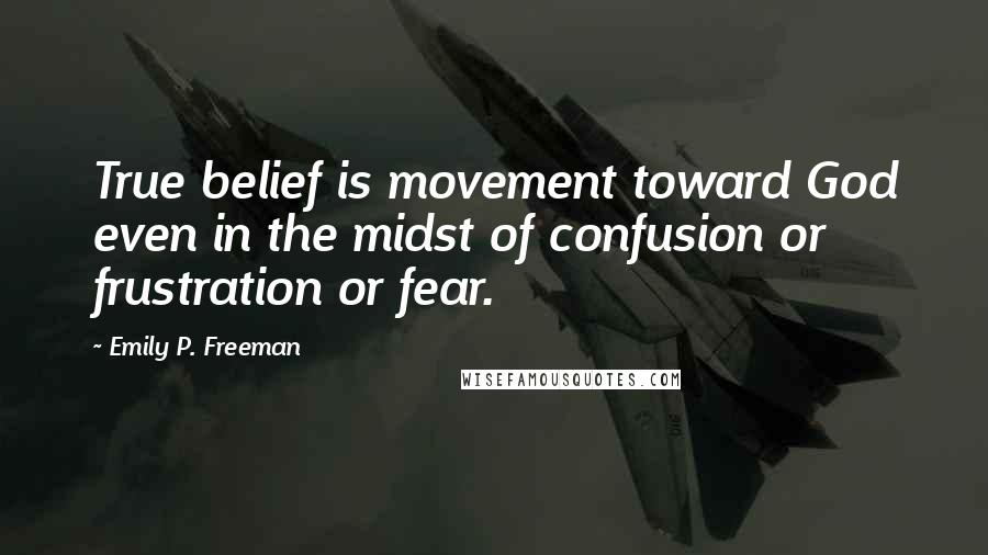 Emily P. Freeman Quotes: True belief is movement toward God even in the midst of confusion or frustration or fear.