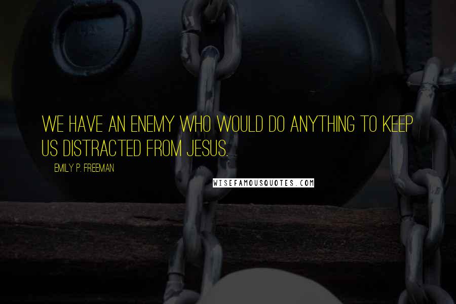 Emily P. Freeman Quotes: We have an enemy who would do anything to keep us distracted from Jesus.