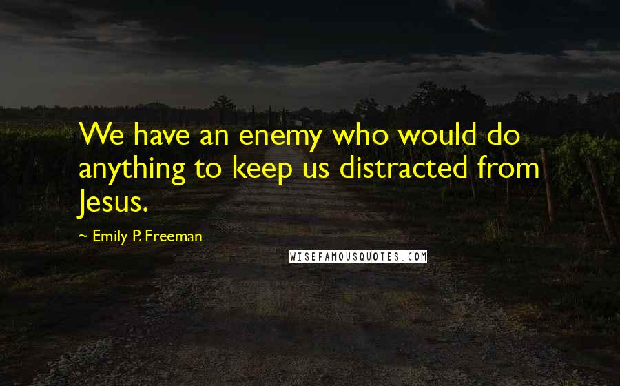 Emily P. Freeman Quotes: We have an enemy who would do anything to keep us distracted from Jesus.