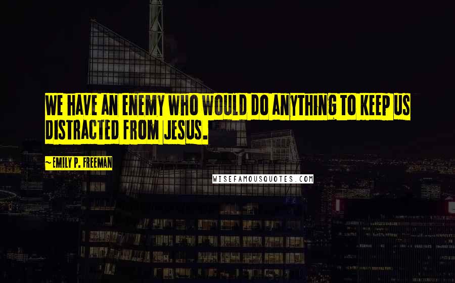 Emily P. Freeman Quotes: We have an enemy who would do anything to keep us distracted from Jesus.