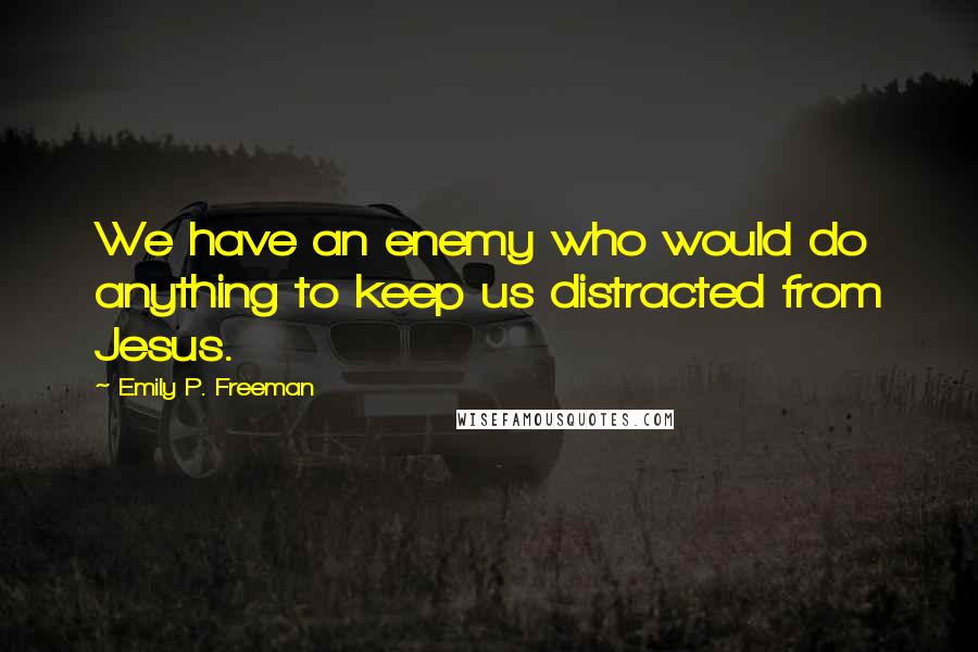 Emily P. Freeman Quotes: We have an enemy who would do anything to keep us distracted from Jesus.