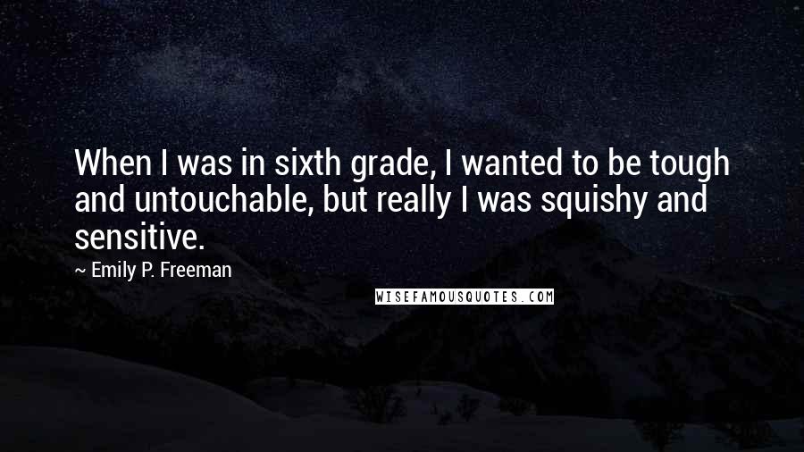 Emily P. Freeman Quotes: When I was in sixth grade, I wanted to be tough and untouchable, but really I was squishy and sensitive.