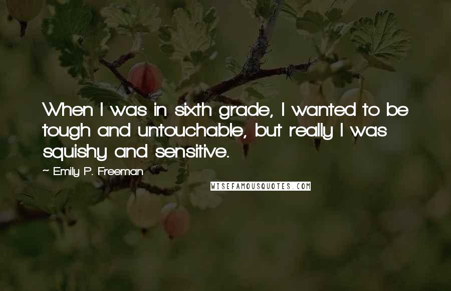 Emily P. Freeman Quotes: When I was in sixth grade, I wanted to be tough and untouchable, but really I was squishy and sensitive.