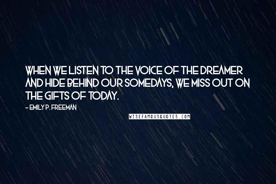 Emily P. Freeman Quotes: When we listen to the voice of the Dreamer and hide behind our somedays, we miss out on the gifts of today.