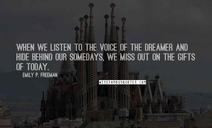 Emily P. Freeman Quotes: When we listen to the voice of the Dreamer and hide behind our somedays, we miss out on the gifts of today.