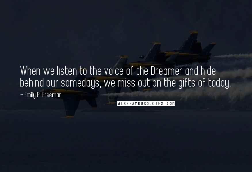 Emily P. Freeman Quotes: When we listen to the voice of the Dreamer and hide behind our somedays, we miss out on the gifts of today.
