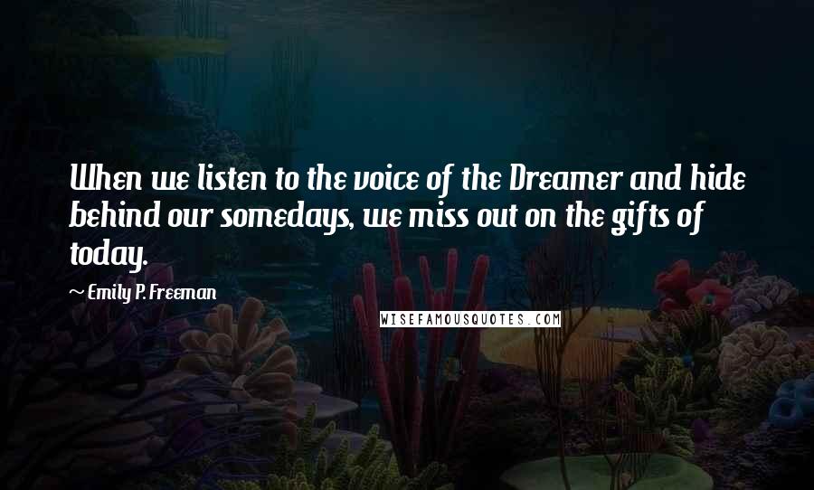 Emily P. Freeman Quotes: When we listen to the voice of the Dreamer and hide behind our somedays, we miss out on the gifts of today.