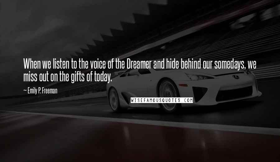 Emily P. Freeman Quotes: When we listen to the voice of the Dreamer and hide behind our somedays, we miss out on the gifts of today.