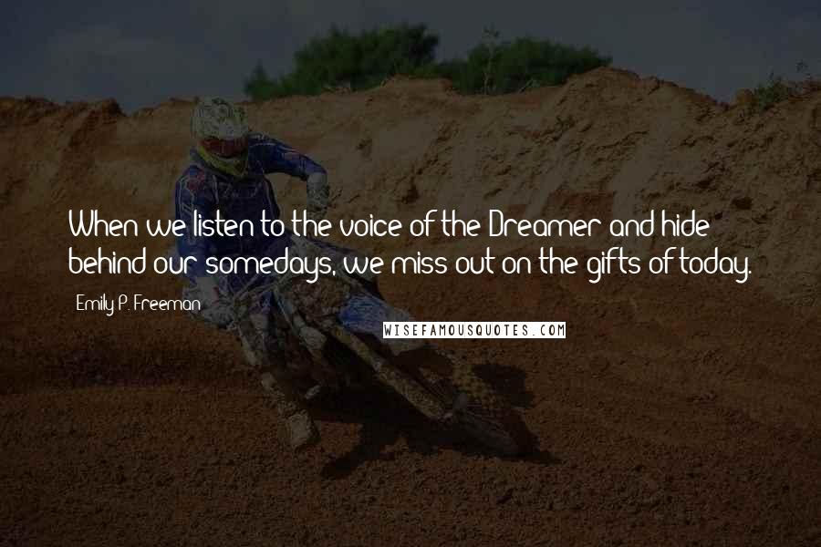 Emily P. Freeman Quotes: When we listen to the voice of the Dreamer and hide behind our somedays, we miss out on the gifts of today.